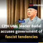 CPN-UML leader Badal accuses government of fascist tendencies