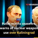 Putin rejects ceasefire, warns of nuclear weapon use over Kaliningrad
