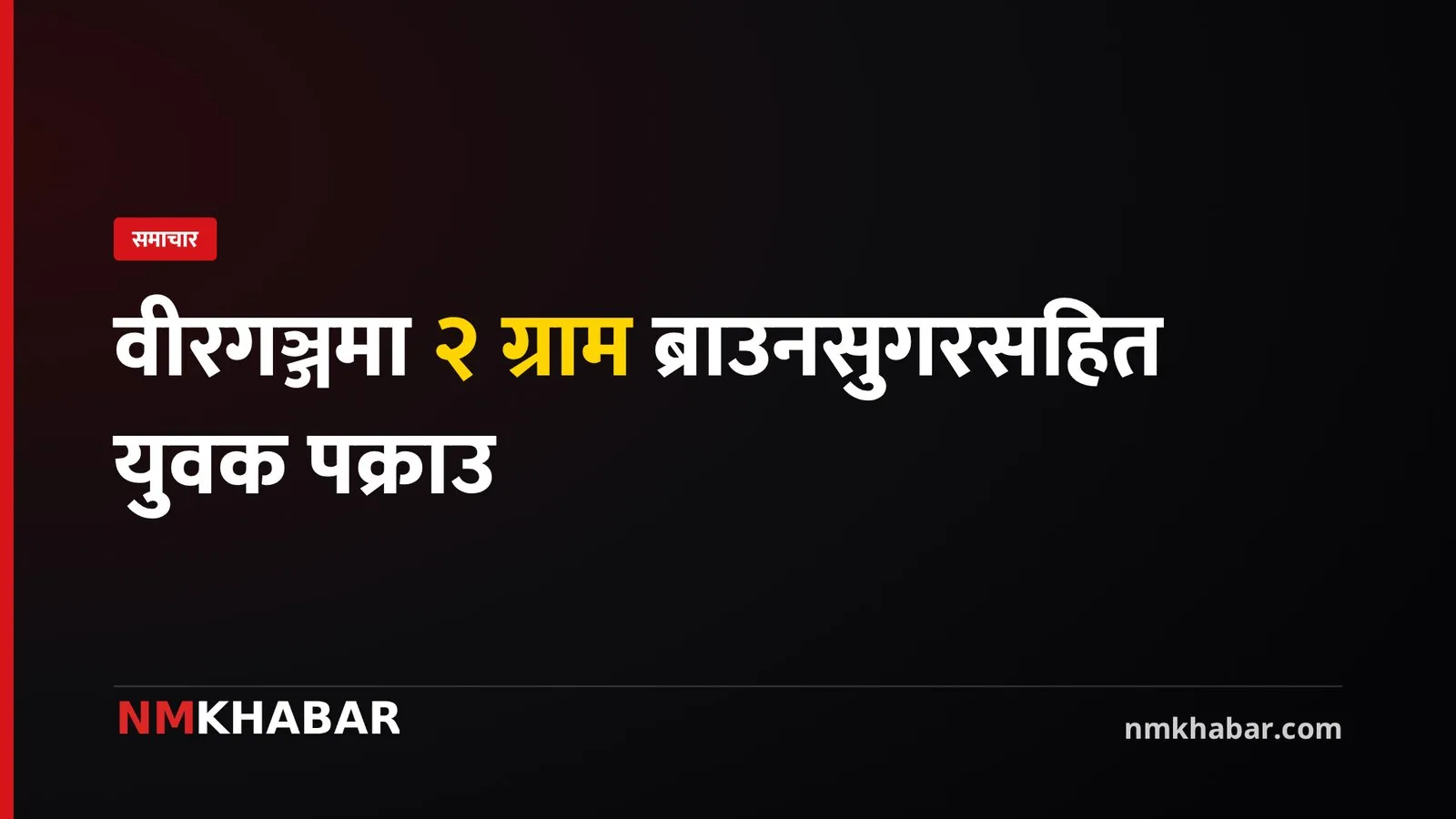 वीरगञ्ज ब्राउनसुगर पक्राउ