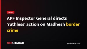APF Inspector General directs 'ruthless' action on Madhesh border crime