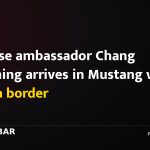 Chinese ambassador Chang Maoming arrives in Mustang via Korala border
