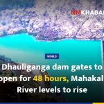 Dhauliganga dam gates to open for 48 hours, Mahakali River levels to rise