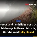 Floods and landslides obstruct highways in three districts, Gorkha road fully closed