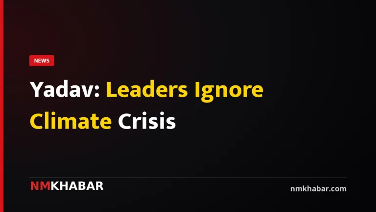 Yadav: Leaders Ignore Climate Crisis