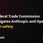 US Federal Trade Commission investigates Anthropic and OpenAI over AI safety