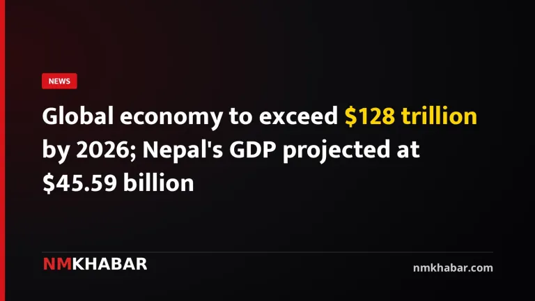 Global economy to exceed $128 trillion by 2026; Nepal's GDP projected at $45.59 billion