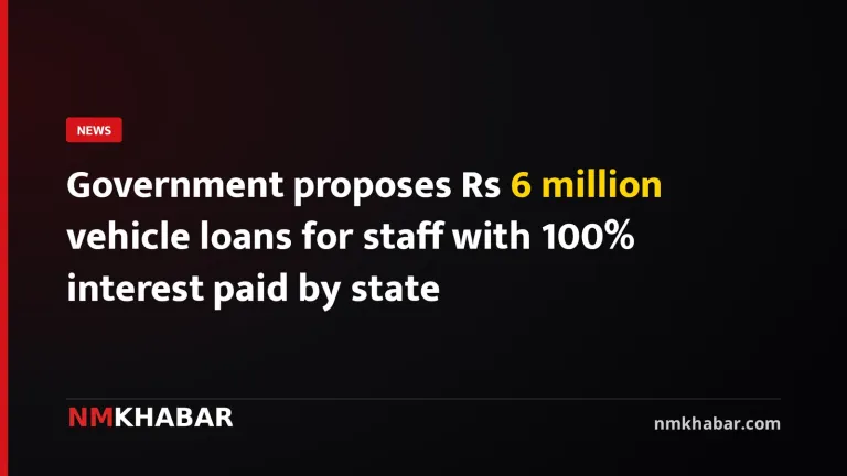 Government proposes Rs 6 million vehicle loans for staff with 100% interest paid by state