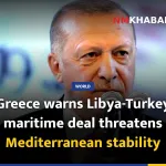 Greece warns Libya-Turkey maritime deal threatens Mediterranean stability