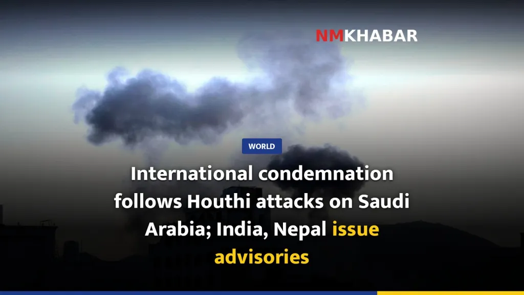 International condemnation follows Houthi attacks on Saudi Arabia; India, Nepal issue advisories