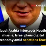 Saudi Arabia intercepts Houthi missile, Israel plans digital economy amid sanctions fears