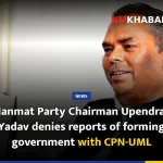 Janmat Party Chairman Upendra Yadav denies reports of forming government with CPN-UML