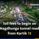 Toll fees to begin on Nagdhunga tunnel road from Kartik 15