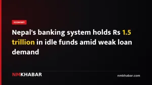 Nepal's banking system holds Rs 1.5 trillion in idle funds amid weak loan demand