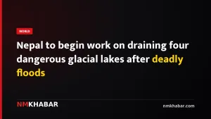Nepal to begin work on draining four dangerous glacial lakes after deadly floods