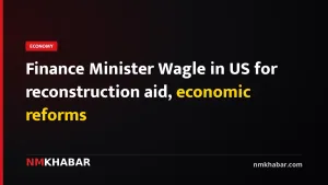 Finance Minister Wagle in US for reconstruction aid, economic reforms