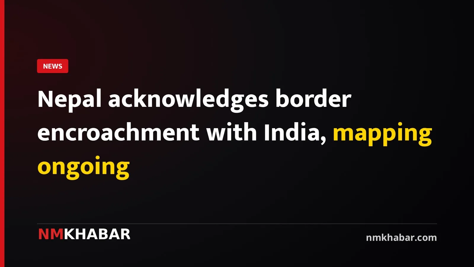 Nepal acknowledges border encroachment with India, mapping ongoing