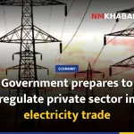 Government prepares to regulate private sector in electricity trade