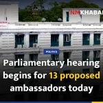 Parliamentary hearing begins for 13 proposed ambassadors today