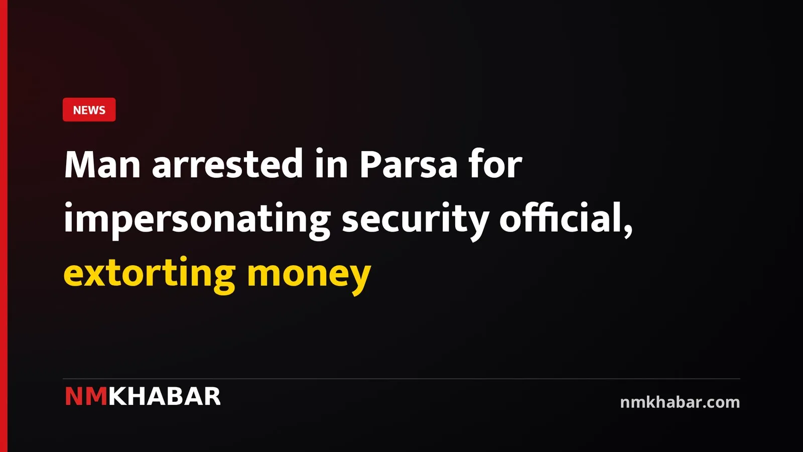 Man arrested in Parsa for impersonating security official, extorting money