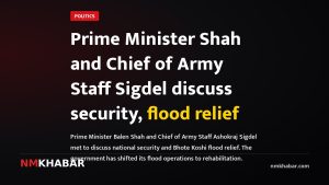Prime Minister Shah and Chief of Army Staff Sigdel discuss security, flood relief