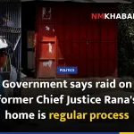Government says raid on former Chief Justice Rana's home is regular process