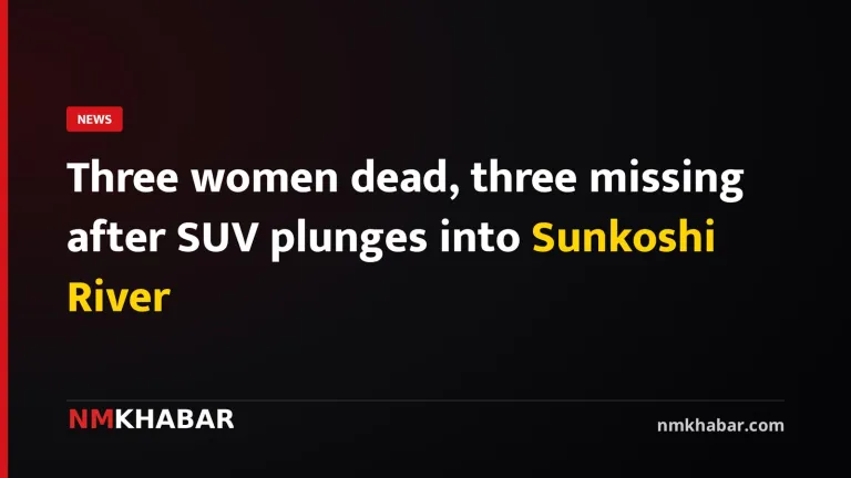 Three women dead, three missing after SUV plunges into Sunkoshi River