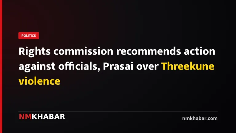 Rights commission recommends action against officials, Prasai over Threekune violence