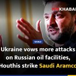 Ukraine vows more attacks on Russian oil facilities, Houthis strike Saudi Aramco