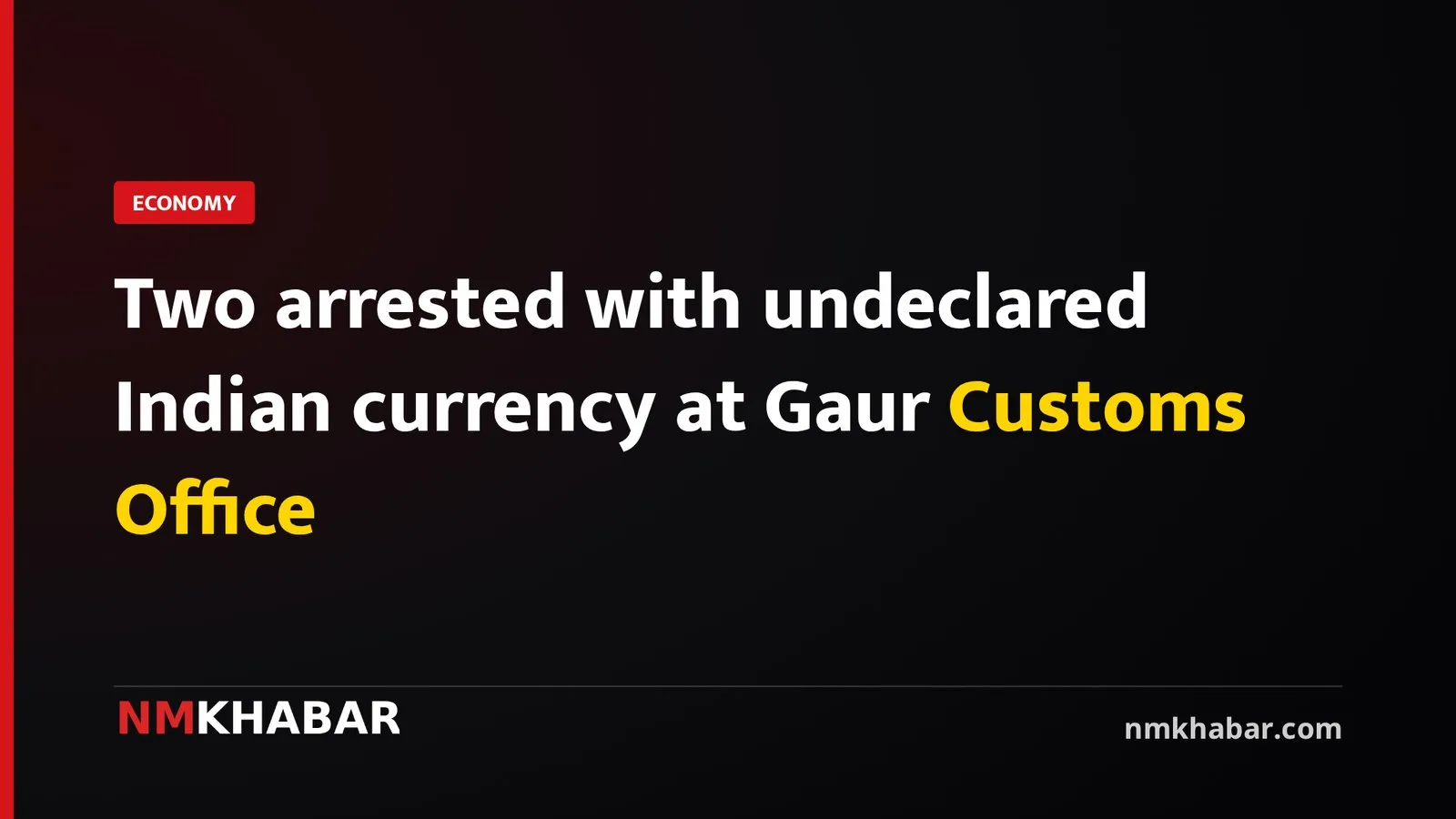 Two arrested with undeclared Indian currency at Gaur Customs Office