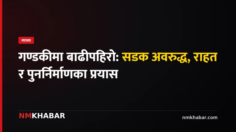 गण्डकीमा बाढीपहिरो: सडक अवरुद्ध, राहत र पुनर्निर्माणका प्रयास