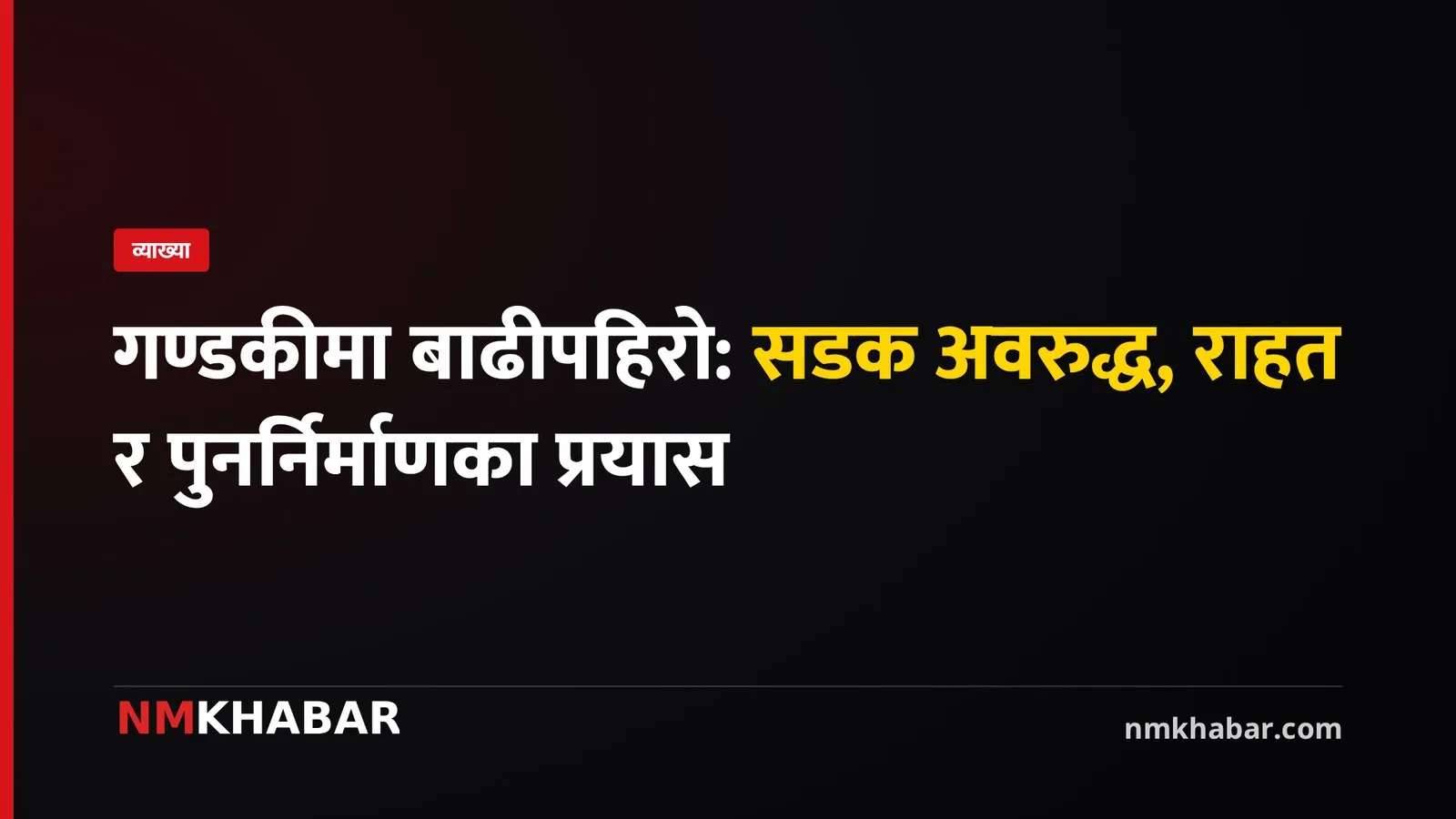 गण्डकीमा बाढीपहिरो: सडक अवरुद्ध, राहत र पुनर्निर्माणका प्रयास