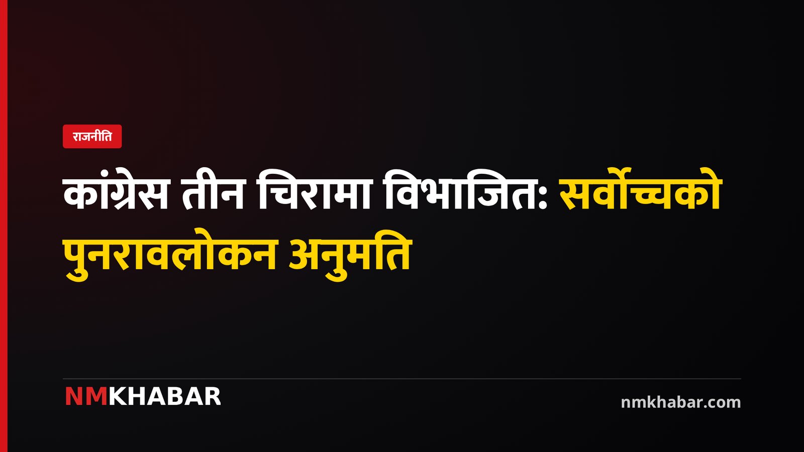 कांग्रेस तीन चिरामा विभाजित, सर्वोच्चद्वारा पुनरावलोकनको अनुमति