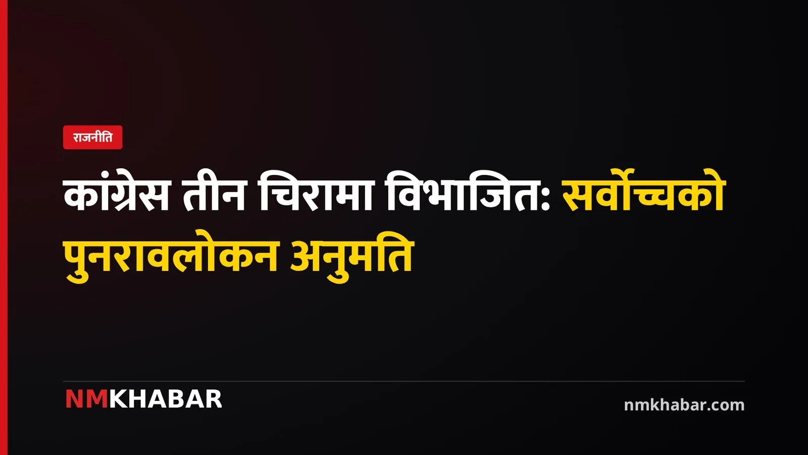 कांग्रेस तीन चिरामा विभाजित, सर्वोच्चद्वारा पुनरावलोकनको अनुमति